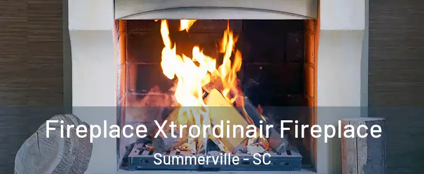  Fireplace Xtrordinair Fireplace Summerville - SC