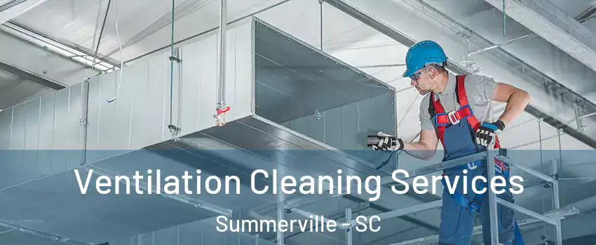  Ventilation Cleaning Services Summerville - SC