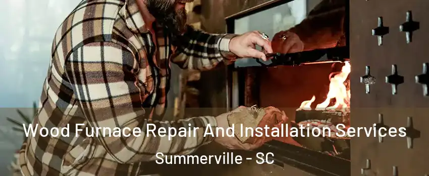  Wood Furnace Repair And Installation Services Summerville - SC